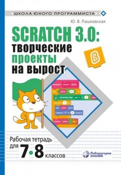 Scratch 3.0: творческие проекты на вырост: рабочая тетрадь для 7-8 классов  (Пашковская Ю.В.)